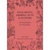 Wild Fruits, Berries, Nuts & Flowers : 101 Good Recipes for Using Them (Hardcover)